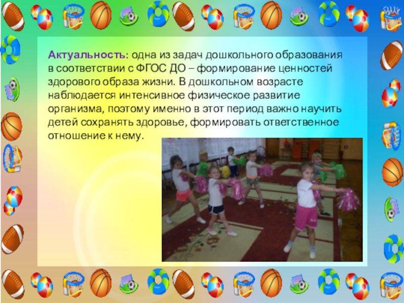 Проект Использование элементов черлидинга в утренней гимнастике для повышения двигательной активности и формирования основ здорового образа жизни у детей старшего дошкольного возраста Актуальность: одна из задач дошкольного образования в соответствии с ФГОС ДО Актуальность: одна из задач дошкольного образования в соответствии с ФГОС ДО – формирование ценностей здорового образа жизни.