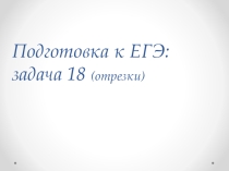 Подготовка к ЕГЭ: задача 18 (отрезки)