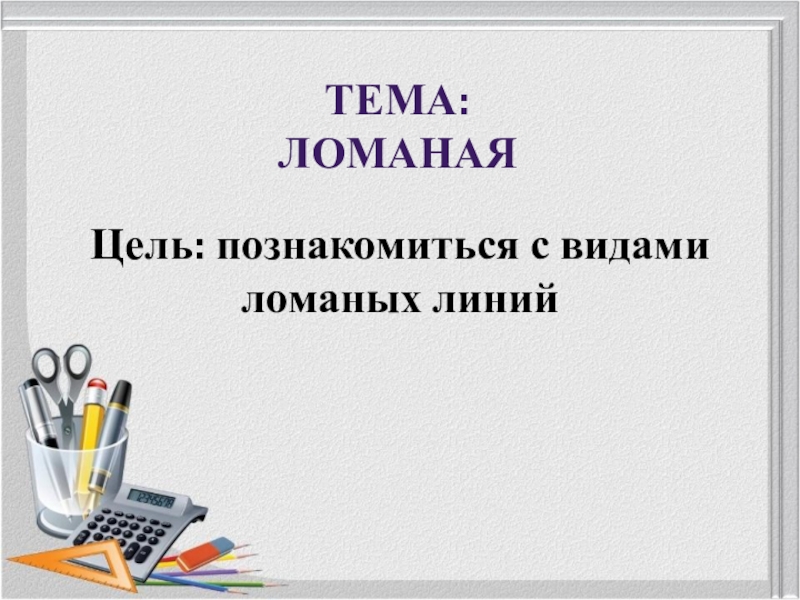 Презентация к уроку математики в 3 классе по теме Ломаная ТЕМА: ЛОМАНАЯЦель: познакомиться с видами ломаных линий ТЕМА: ЛОМАНАЯЦель: познакомиться с видами ломаных линий