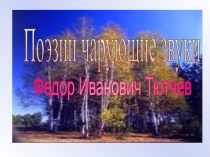 Проект по творчеству Ф.И.ТютчеваПоэзиичарующие звуки