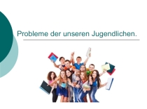 DIe Probleme der Jugendlichen (Der Projekt zum Thema Die heutigen Jugendlichen. Welche Probleme haben sie?)