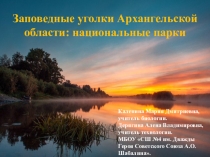 Презентация по биологии на тему Заповедные уголки Архангельской области: национальные парки