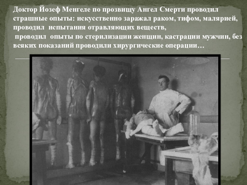 Презентация для классного часа на тему Холокост (8 класс) Доктор Йозеф Менгеле по прозвищу Ангел Смерти проводил страшные опыты: Доктор Йозеф Менгеле по прозвищу Ангел Смерти проводил страшные опыты: искусственно заражал раком, тифом, малярией,