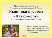 Презентация по технологии и дополнительному образованию 5-8 класс. Вышивка крестом Натюрморт (последовательность вышивания)