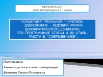 Презентация по литературе на тему: КОНЦЕПЦИЯ РЕАЛЬНОЙ  КРИТИКИ. ДОБРОЛЮБОВ Н. А. - ВЕДУЩИЙ КРИТИК ДЕМОКРАТИЧЕСКОГО ДВИЖЕНИЯ, ЕГО ПРОГРАММНЫЕ СТАТЬИ И ИХ СТИЛЬ, РАБОТА В СОВРЕМЕННИКЕ.