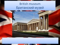 Презентация по английскому языку на тему: The Brirtish Museum