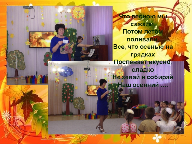 Презентация осеннего праздника: Осень в гости к нам пришла Что весною мы сажали,Потом летом поливали,Все, что осенью на грядкахПоспевает вкусно, Что весною мы сажали,Потом летом поливали,Все, что осенью на грядкахПоспевает вкусно, сладкоНе зевай и собирайНаш осенний ….