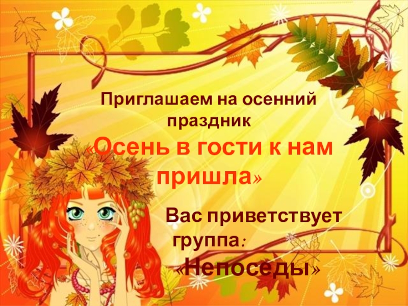 Презентация осеннего праздника: Осень в гости к нам пришла Приглашаем на осенний праздник«Осень в гости к нам пришла» Приглашаем на осенний праздник«Осень в гости к нам пришла»