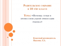 Презентация родительского собрания в 10 классе Помощь семьи в профессиональной ориентации ребенка.
