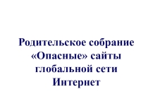 Презентация к собранию Опасные сайты сети Интернета