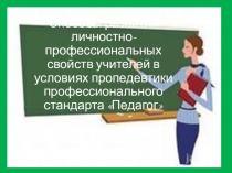 Презентация к выступлению по теме Способы развития личностно-профессиональных свойств учителей в условиях пропедевтики профессионального стандарта Педагог