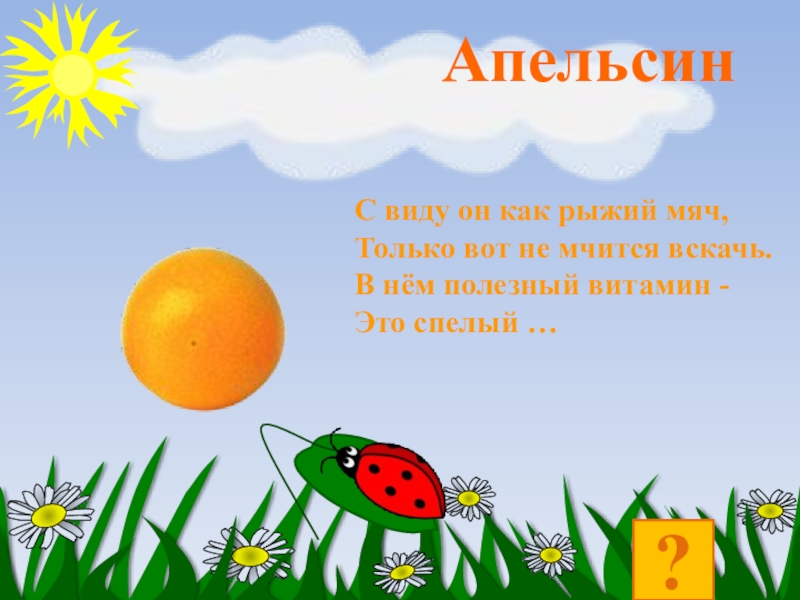 ?С виду он как рыжий мяч, Только вот не мчится вскачь. В нём полезный витамин - Это