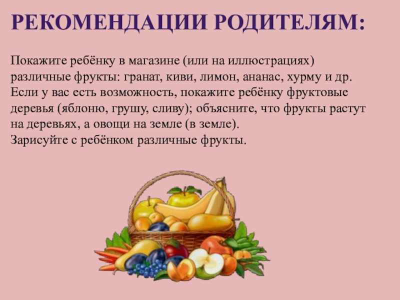 Рекомендации родителям: Покажите ребёнку в магазине (или на иллюстрациях)различные фрукты: гранат, киви, лимон, ананас,