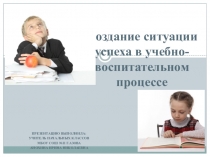 Презентация выступления на заседании педагогического совета на тему:Создание ситуации успеха в учебно-воспитательном процессе