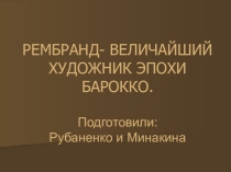 Презентация по теме :РЕМБРАНД- ВЕЛИЧАЙШИЙ ХУДОЖНИК ЭПОХИ БАРОККО.