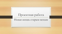 Презентация к уроку технологии в 6 классе Новая жизнь старым вещам