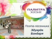 Презентация по литературе для 10 класса на тему Палитра жизни поэта - песенника, барда Эдуарда Бондаря