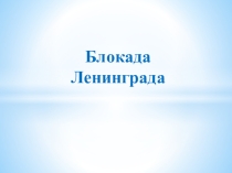 Презентация в ГПД  Блокада Ленинграда