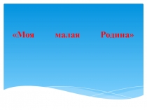 Презентация к классному часу Моя малая Родина