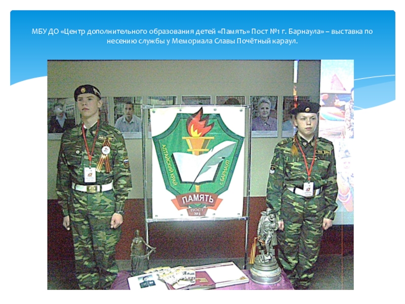 Региональный съезд ВПК и поисковых отрядов Алтайского края МБУ ДО «Центр дополнительного образования детей «Память» Пост №1 г. Барнаула» МБУ ДО «Центр дополнительного образования детей «Память» Пост №1 г. Барнаула» – выставка по несению службы у