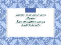 Презентация к творческому проектуТворчество Айвазовского и Феодосия