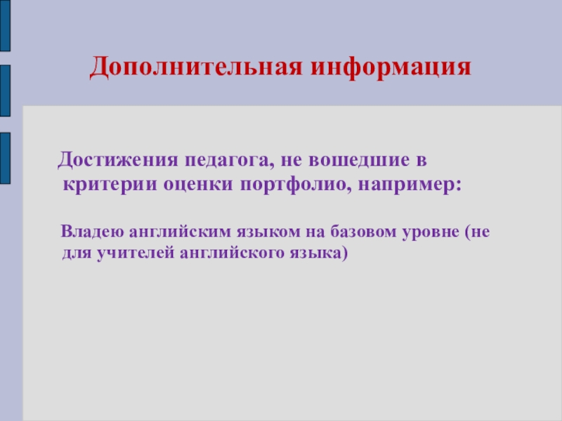 Презентация моего педагогического опыта Дополнительная информация Достижения педагога, не вошедшие в критерии оценки портфолио, например: Дополнительная информация Достижения педагога, не вошедшие в критерии оценки портфолио, например: Владею английским языком на