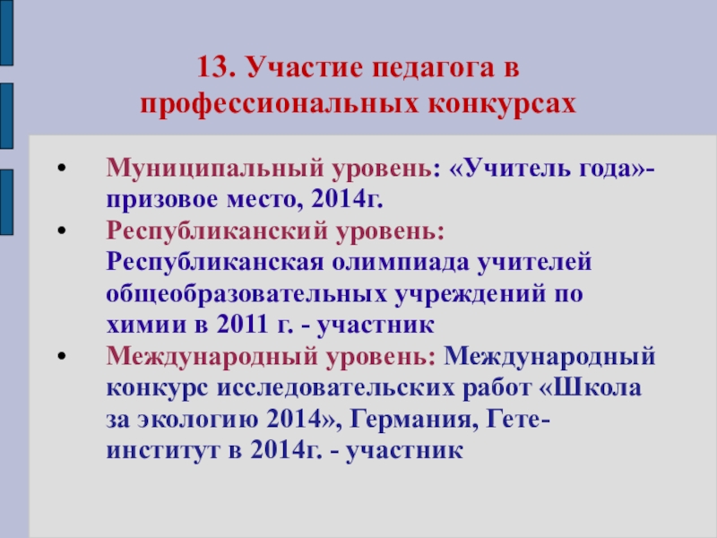 Презентация моего педагогического опыта 13. Участие педагога в профессиональных конкурсахМуниципальный уровень: «Учитель года»- призовое место, 13. Участие педагога в профессиональных конкурсахМуниципальный уровень: «Учитель года»- призовое место, 2014г.Республиканский уровень: Республиканская олимпиада учителей общеобразовательных