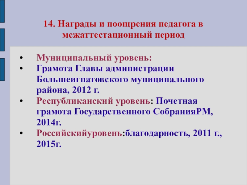 Презентация моего педагогического опыта 14. Награды и поощрения педагога в межаттестационный период Муниципальный уровень:Грамота Главы 14. Награды и поощрения педагога в межаттестационный период Муниципальный уровень:Грамота Главы администрации Большеигнатовского муниципального района, 2012 г.Республиканский