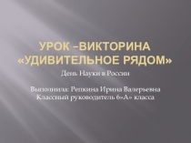 Презентация ко внеклассному мероприятию, посвященному дню науки Урок-викторина. Удивительное рядом