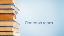 Презентация по литературе на тему Прототип героя