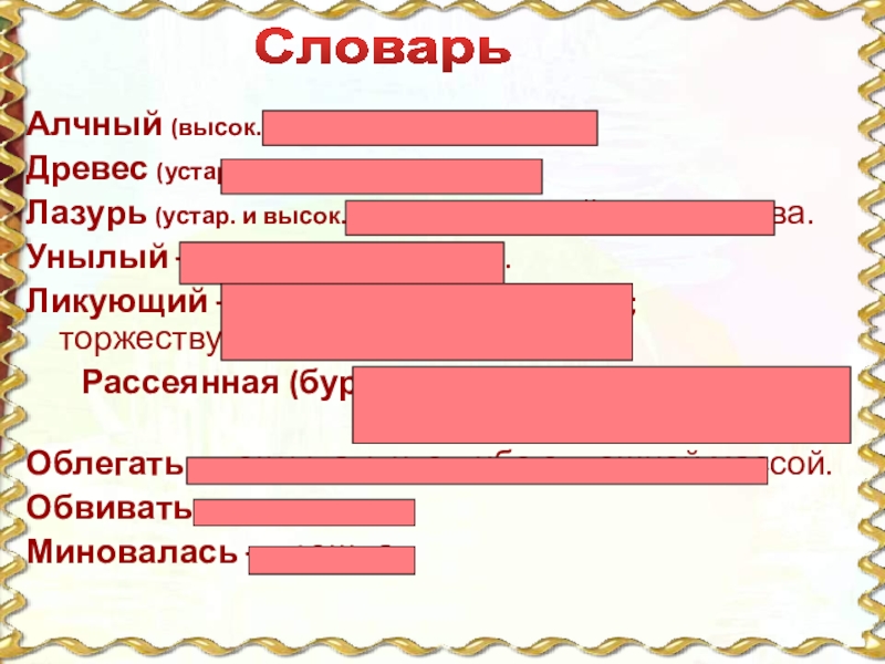 Алчный (высок.) – жаждущий.Древес (устар.) – деревья. Лазурь (устар. и высок.) – светло-синий цвет, синева.Унылый – грустный,