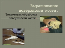 Презентация по технологии на тему Выравнивание поверхности кости