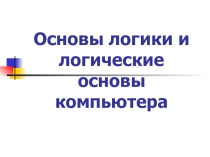 Презентация по информатике Основы логики и логические основы компьютера