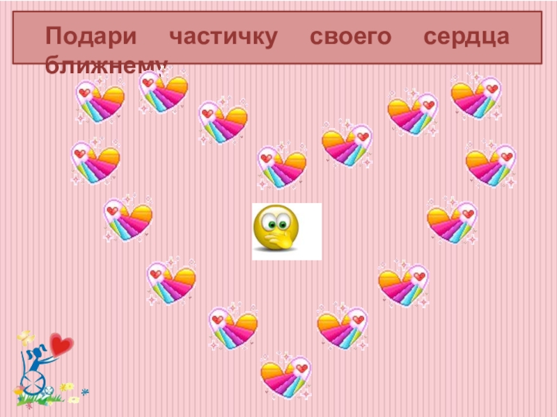 Классный час Забота о людях с ограниченными возможностями здоровья Подари частичку своего сердца ближнему Подари частичку своего сердца ближнему