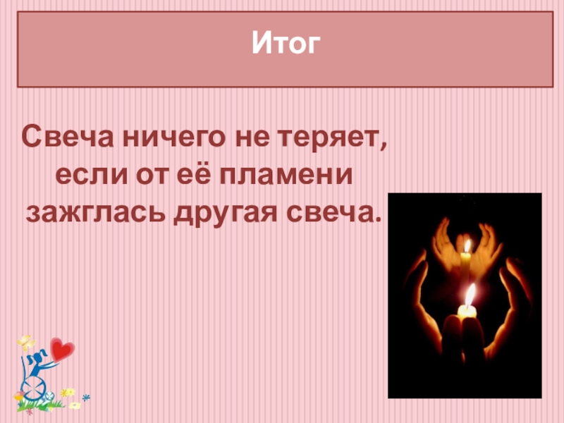 Классный час Забота о людях с ограниченными возможностями здоровья Итог Свеча ничего не теряет, если от её пламени зажглась другая свеча. Итог Свеча ничего не теряет, если от её пламени зажглась другая свеча.