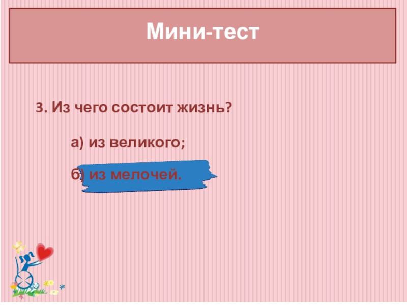 Классный час Забота о людях с ограниченными возможностями здоровья Мини-тест 3. Из чего состоит жизнь? а) из великого; Мини-тест 3. Из чего состоит жизнь? а) из великого;