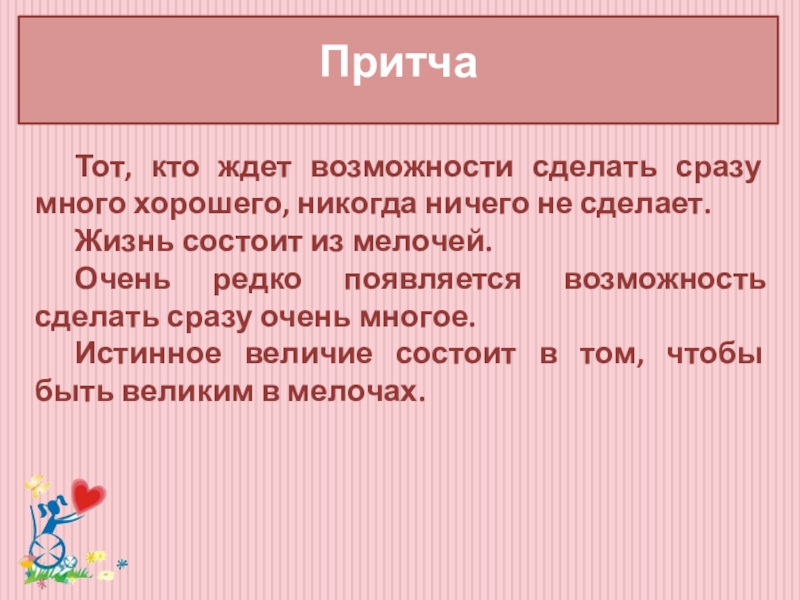 Классный час Забота о людях с ограниченными возможностями здоровья Притча Тот, кто ждет возможности сделать сразу много хорошего, никогда ничего не Притча Тот, кто ждет возможности сделать сразу много хорошего, никогда ничего не сделает. Жизнь состоит из мелочей. Очень