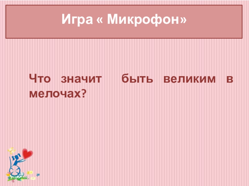 Классный час Забота о людях с ограниченными возможностями здоровья Игра « Микрофон» Что значит быть великим в мелочах? Игра « Микрофон» Что значит быть великим в мелочах?