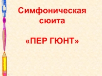 Презентация по теме: Симфоническая сюита ПЕР ГЮНТ