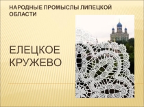 Презентация по технологии по теме Народные промыслы Липецкой области. Елецкое кружево