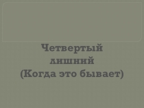 Презентация Четвертый лишний (Когда это бывает)