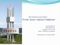 Презентация исследовательской работы на тему Семь чудес города Свирска