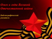 Библиографический указатель Омск в годы Великой Отечественной войны