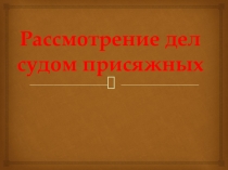 Презентация по обществознанию на тему  Присяжные заседатели 11 класс