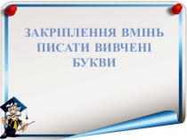 Презентация по письму на тему Закріплення вмінь писати вивчені букви(1 класс)