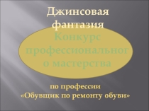 Презентация к конкурсу профессионального мастерства 1-го курса по профессии Обувщик по ремонту обуви