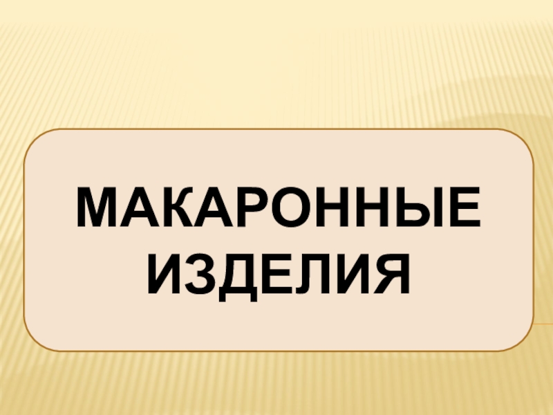 Презентация Презентация по Технологии на тему Макаронные изделия