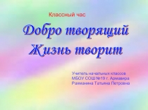Классный час на тему: Добро творящий жизнь творит