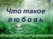 Презентация к речевому мероприятию 9 класс  Что такое любовь 1