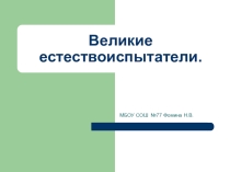 Презентация  Великие естествоиспытатели